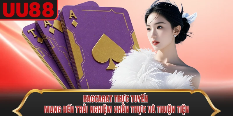 Baccarat trực tuyến mang đến trải nghiệm chân thực và thuận tiện