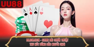 Blackjack - Game Bài Chiến Thuật Thu Hút Đông Đảo Người Chơi