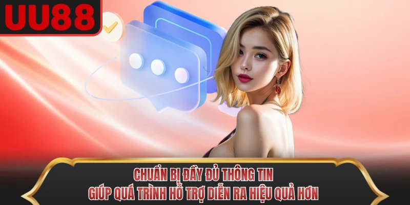 Chuẩn bị đầy đủ thông tin giúp quá trình hỗ trợ diễn ra hiệu quả hơn