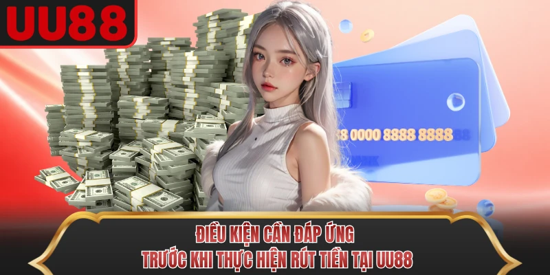 Điều kiện cần đáp ứng trước khi thực hiện rút tiền tại UU88