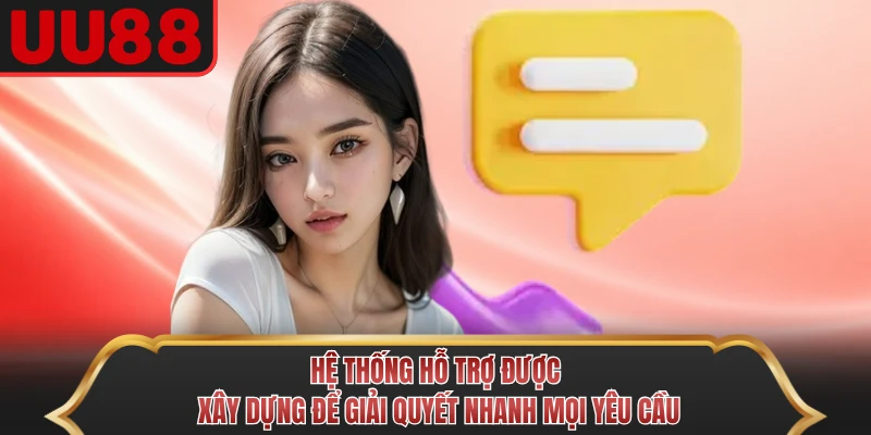 Hệ thống hỗ trợ được xây dựng để giải quyết nhanh mọi yêu cầu