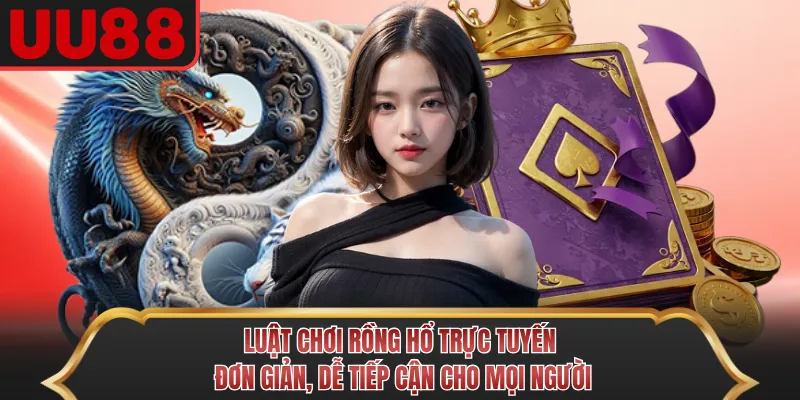 Luật chơi Rồng Hổ trực tuyến đơn giản, dễ tiếp cận cho mọi người