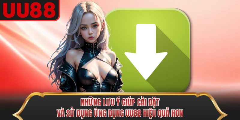 Những lưu ý giúp cài đặt và sử dụng ứng dụng UU88 hiệu quả hơn