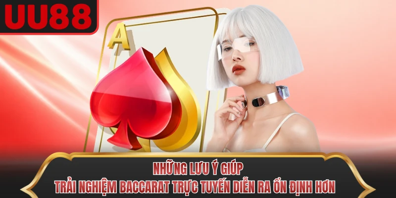 Những lưu ý giúp trải nghiệm Baccarat trực tuyến diễn ra ổn định hơn