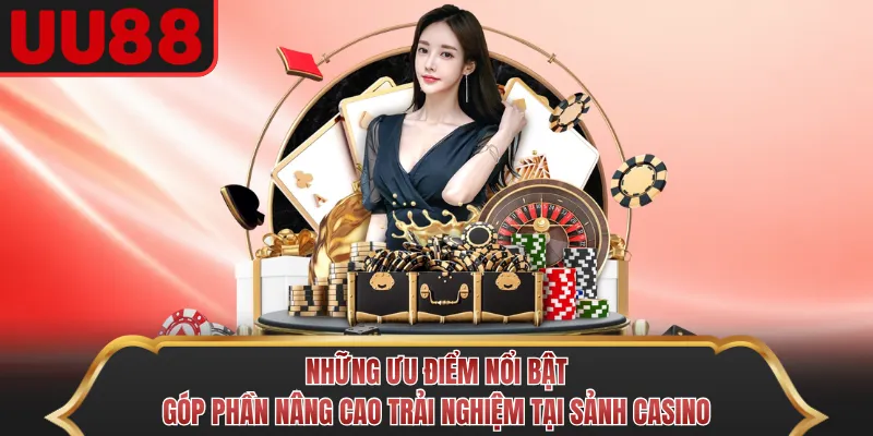 Những ưu điểm nổi bật góp phần nâng cao trải nghiệm tại sảnh casino