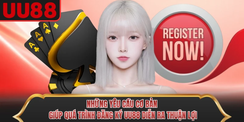 Những yêu cầu cơ bản giúp quá trình đăng ký UU88 diễn ra thuận lợi