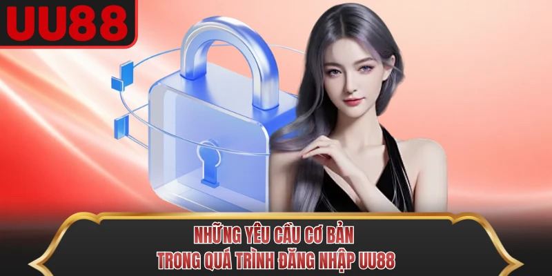 Những yêu cầu cơ bản trong quá trình đăng nhập UU88