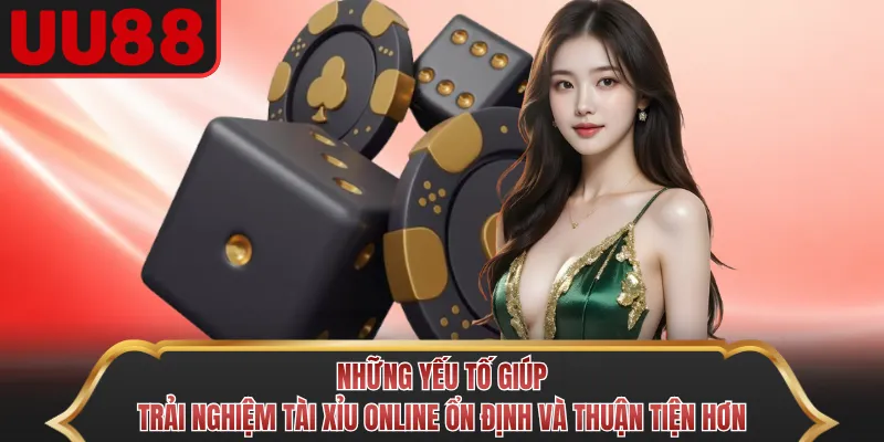 Những yếu tố giúp trải nghiệm Tài Xỉu Online ổn định và thuận tiện hơn