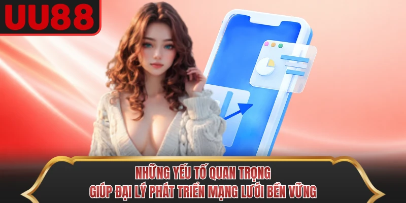 Những yếu tố quan trọng giúp đại lý phát triển mạng lưới bền vững