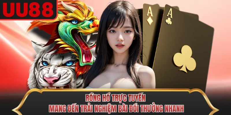 Rồng Hổ trực tuyến mang đến trải nghiệm bài đổi thưởng nhanh